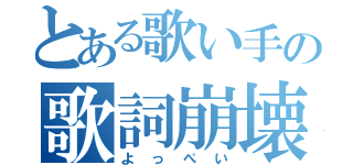 とある歌い手の歌詞崩壊男（よっぺい）