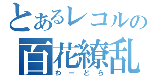 とあるレコルの百花繚乱（わーどら）