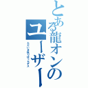 とある龍オンのユーザー（ただいま独りぼっちデス）