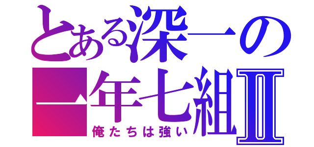 とある深一の一年七組Ⅱ（俺たちは強い）