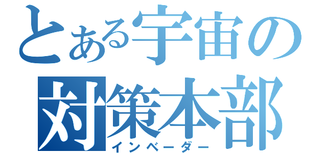 とある宇宙の対策本部（インベーダー）