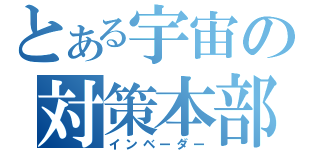 とある宇宙の対策本部（インベーダー）