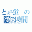 とある蛍の微笑時間（ニヤニヤタイム）