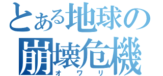 とある地球の崩壊危機（オワリ）