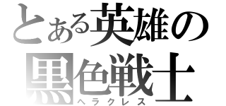 とある英雄の黒色戦士（ヘラクレス）