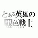 とある英雄の黒色戦士（ヘラクレス）