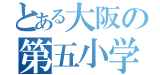 とある大阪の第五小学校（）