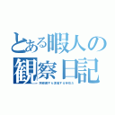 とある暇人の観察日記（阿修羅すら凌駕する存在だ）