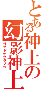 とある神上の幻影神上（ゴッドオブラノベ）