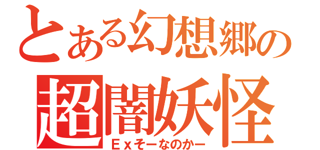 とある幻想郷の超闇妖怪（Ｅｘそーなのかー）