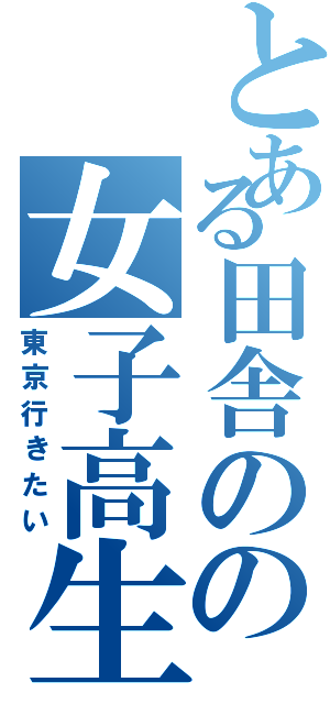 とある田舎のの女子高生（東京行きたい）