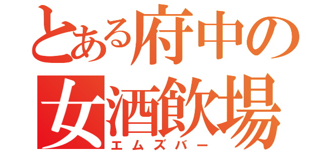 とある府中の女酒飲場（エムズバー）