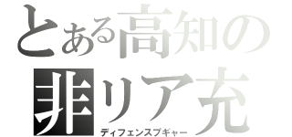 とある高知の非リア充（ディフェンスプギャー）