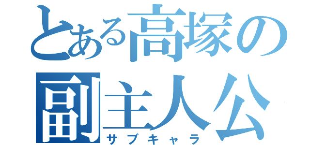 とある高塚の副主人公好（サブキャラ）