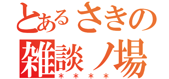 とあるさきの雑談ノ場（＊＊＊＊）