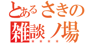 とあるさきの雑談ノ場（＊＊＊＊）