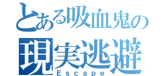 とある吸血鬼の現実逃避（Ｅｓｃａｐｅ）