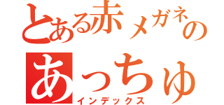 とある赤メガネのあっちゅ（インデックス）