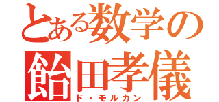 とある数学の飴田孝儀（ド・モルガン）