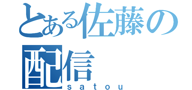 とある佐藤の配信（ｓａｔｏｕ）