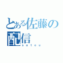 とある佐藤の配信（ｓａｔｏｕ）