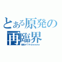 とある原発の再臨界（福島オワタｗｗｗｗｗ）