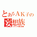 とあるＡＫ子の妄想族（ニヤニヤ落ち武者）