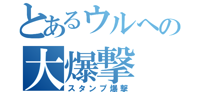 とあるウルへの大爆撃（スタンプ爆撃）