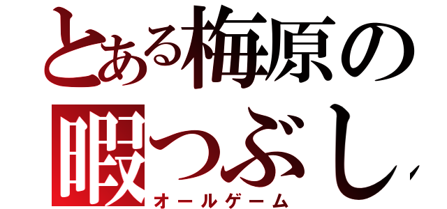 とある梅原の暇つぶし（オールゲーム）