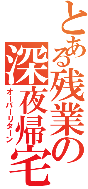 とある残業の深夜帰宅（オーバーリターン）