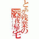 とある残業の深夜帰宅（オーバーリターン）