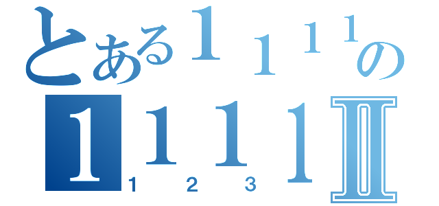 とある１１１１１１１の１１１１Ⅱ（１２３）