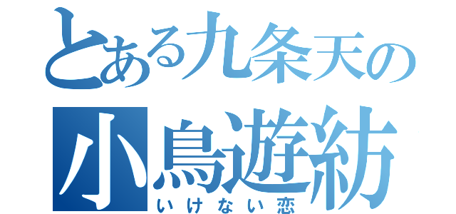 とある九条天の小鳥遊紡（いけない恋）