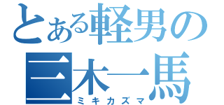 とある軽男の三木一馬（ミキカズマ）