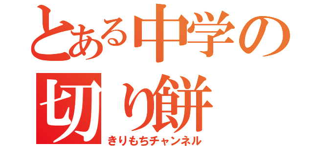 とある中学の切り餅（きりもちチャンネル）