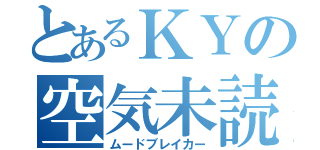 とあるＫＹの空気未読（ムードブレイカー）