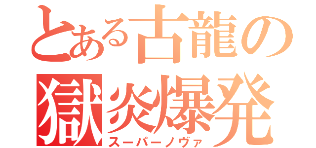 とある古龍の獄炎爆発（スーパーノヴァ）