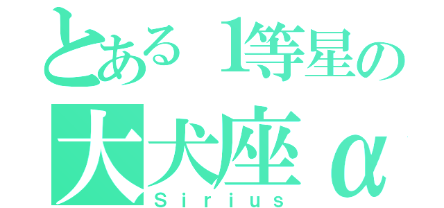 とある１等星の大犬座α（Ｓｉｒｉｕｓ）