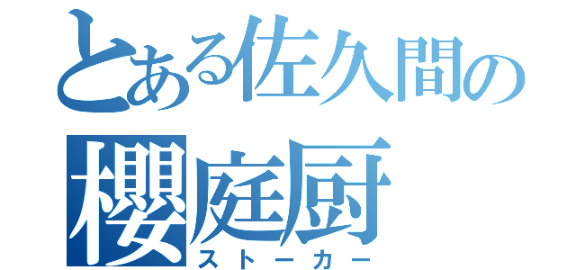 とある佐久間の櫻庭厨（ストーカー）