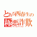 とある西春生の極悪詐欺（やってないやってない）