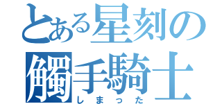 とある星刻の觸手騎士（しまった）