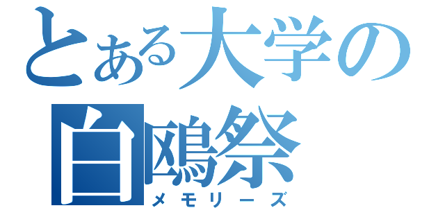 とある大学の白鴎祭（メモリーズ）