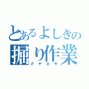 とあるよしきの掘り作業♂（ガチホモ）