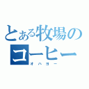 とある牧場のコーヒー牛乳（オハヨー）