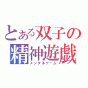 とある双子の精神遊戯（メンタルゲーム）