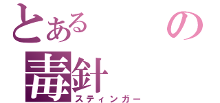 とあるの毒針（スティンガー）