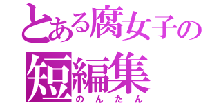 とある腐女子の短編集（のんたん）