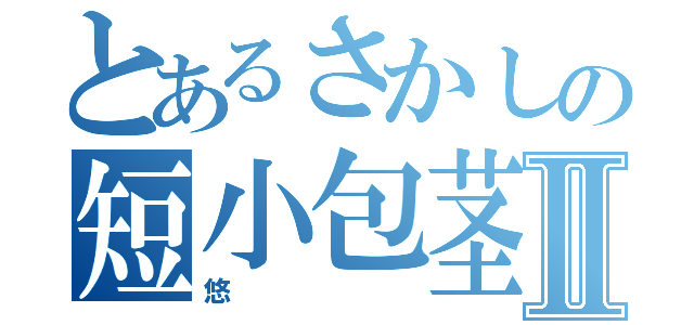 とあるさかしの短小包茎Ⅱ（悠）