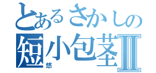 とあるさかしの短小包茎Ⅱ（悠）