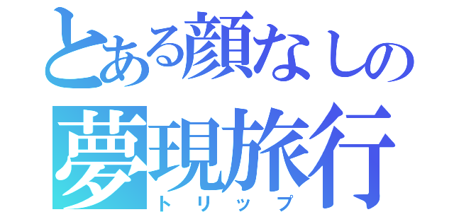 とある顔なしの夢現旅行記（トリップ）